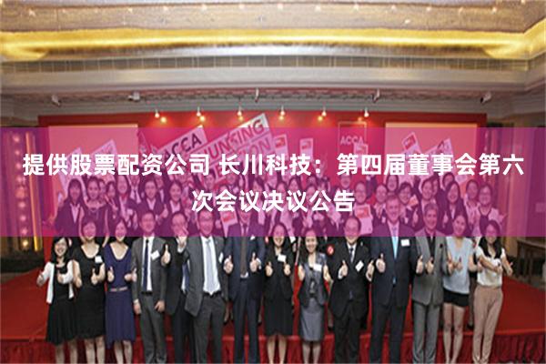 提供股票配资公司 长川科技：第四届董事会第六次会议决议公告