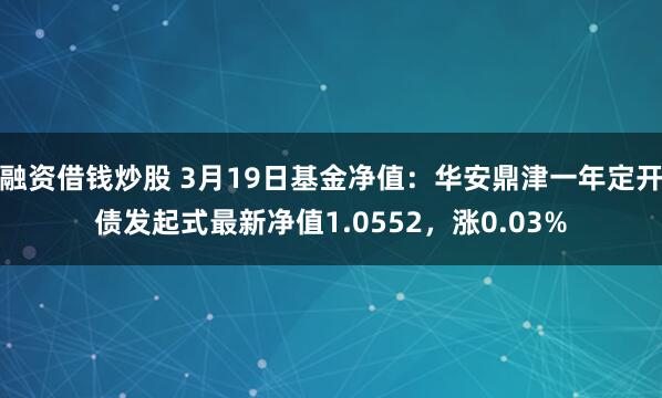 融资借钱炒股 3月19日基金净值：华安鼎津一年定开债发起式最新净值1.0552，涨0.03%