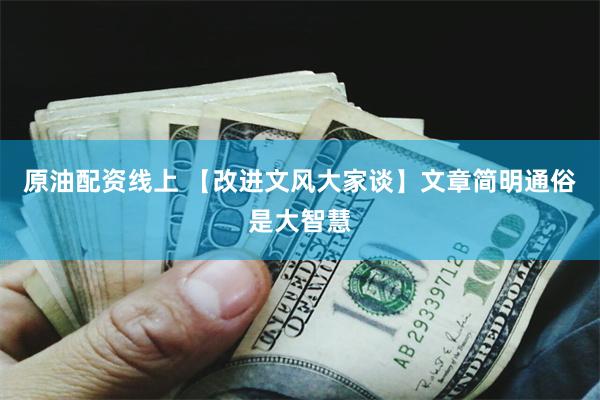 原油配资线上 【改进文风大家谈】文章简明通俗是大智慧