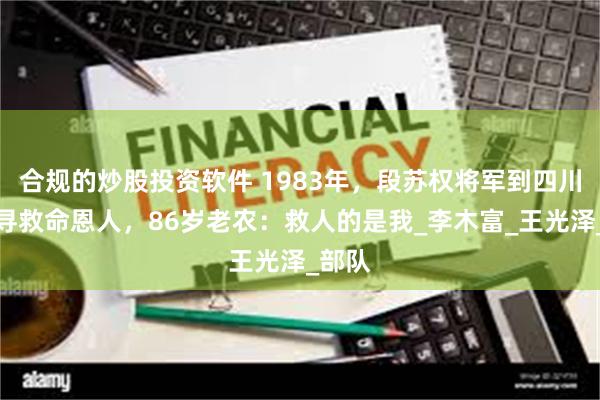 合规的炒股投资软件 1983年，段苏权将军到四川秀山寻救命恩人，86岁老农：救人的是我_李木富_王光泽_部队