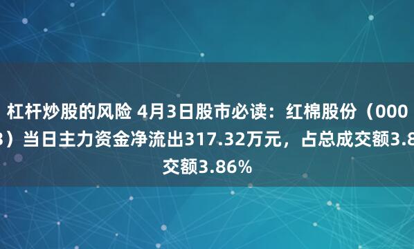 杠杆炒股的风险 4月3日股市必读：红棉股份（000523）当日主力资金净流出317.32万元，占总成交额3.86%