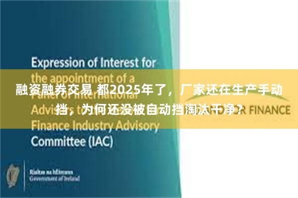 融资融券交易 都2025年了，厂家还在生产手动挡，为何还没被自动挡淘汰干净？