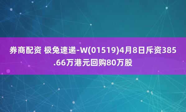 券商配资 极兔速递-W(01519)4月8日斥资385.66万港元回购80万股