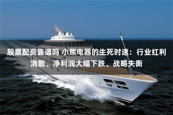 股票配资靠谱吗 小熊电器的生死时速：行业红利消散、净利润大幅下跌、战略失衡