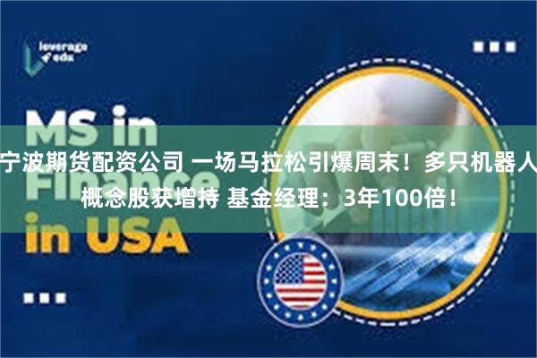宁波期货配资公司 一场马拉松引爆周末！多只机器人概念股获增持 基金经理：3年100倍！
