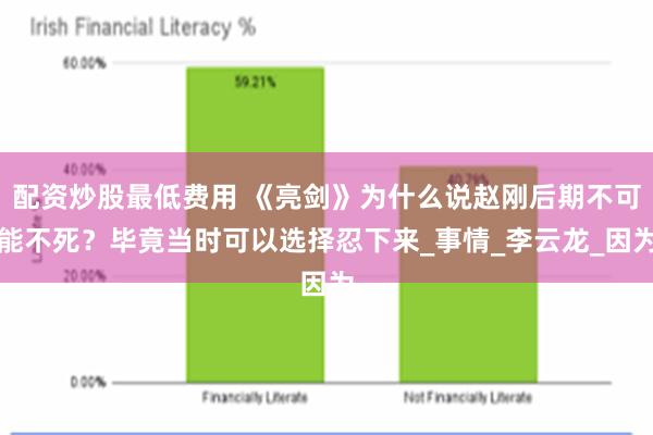 配资炒股最低费用 《亮剑》为什么说赵刚后期不可能不死？毕竟当时可以选择忍下来_事情_李云龙_因为