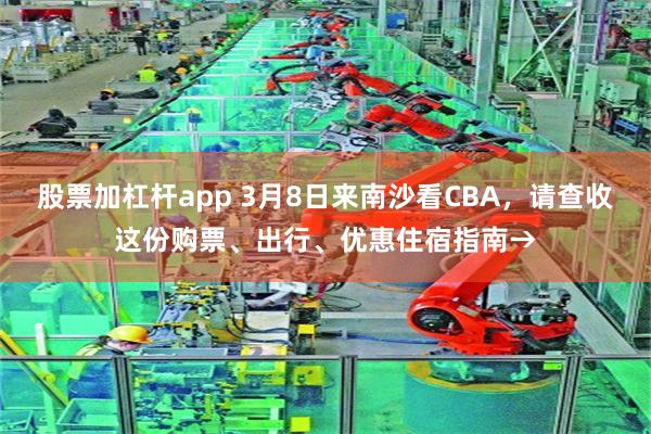 股票加杠杆app 3月8日来南沙看CBA，请查收这份购票、出行、优惠住宿指南→
