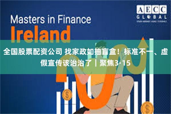 全国股票配资公司 找家政如抽盲盒！标准不一、虚假宣传该治治了｜聚焦3·15