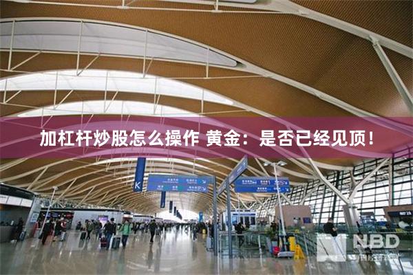 加杠杆炒股怎么操作 黄金：是否已经见顶！