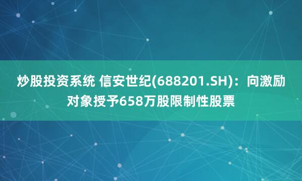 炒股投资系统 信安世纪(688201.SH)：向激励对象授予658万股限制性股票