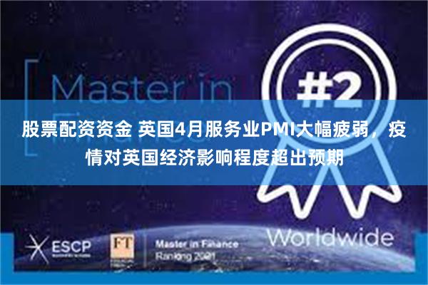 股票配资资金 英国4月服务业PMI大幅疲弱，疫情对英国经济影响程度超出预期