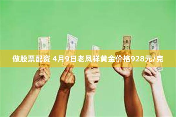 做股票配资 4月9日老凤祥黄金价格928元/克
