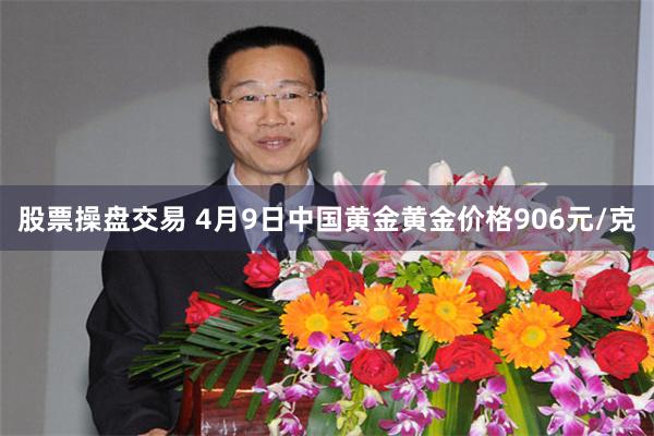 股票操盘交易 4月9日中国黄金黄金价格906元/克