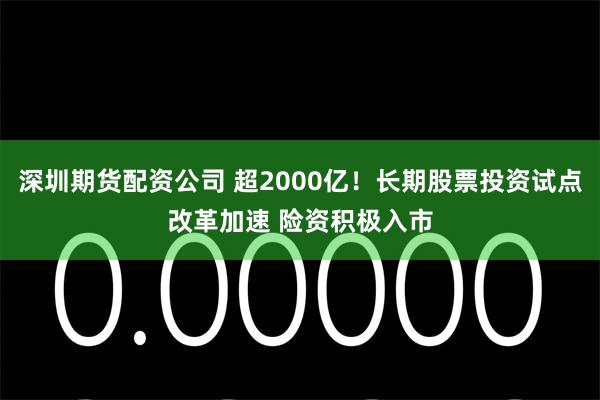 深圳期货配资公司 超2000亿！长期股票投资试点改革加速 险资积极入市