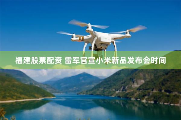 福建股票配资 雷军官宣小米新品发布会时间