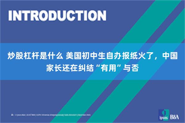炒股杠杆是什么 美国初中生自办报纸火了，中国家长还在纠结“有用”与否
