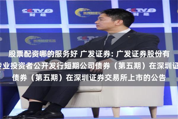 股票配资哪的服务好 广发证券: 广发证券股份有限公司2025年面向专业投资者公开发行短期公司债券(第五期)在深圳证券交易所上市的公告