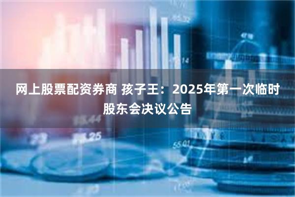 网上股票配资券商 孩子王：2025年第一次临时股东会决议公告