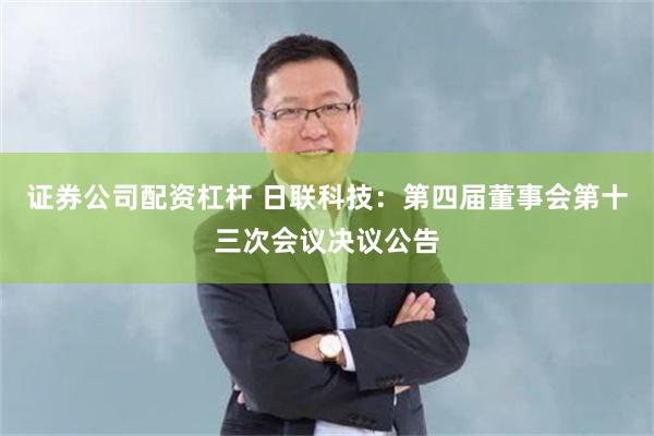 证券公司配资杠杆 日联科技：第四届董事会第十三次会议决议公告