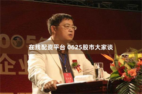 在线配资平台 0625股市大家谈