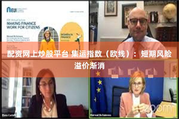 配资网上炒股平台 集运指数（欧线）：短期风险溢价渐消