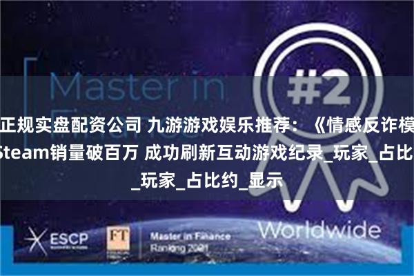 正规实盘配资公司 九游游戏娱乐推荐：《情感反诈模拟器》Steam销量破百万 成功刷新互动游戏纪录_玩家_占比约_显示