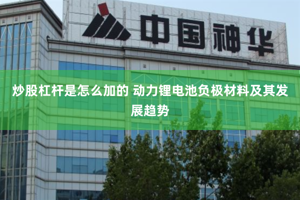炒股杠杆是怎么加的 动力锂电池负极材料及其发展趋势