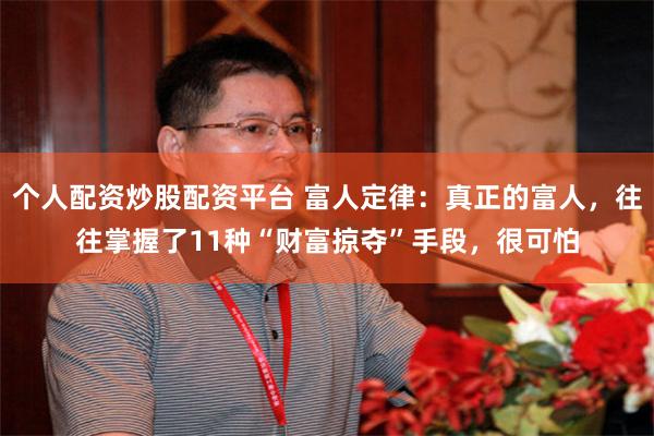 个人配资炒股配资平台 富人定律：真正的富人，往往掌握了11种“财富掠夺”手段，很可怕
